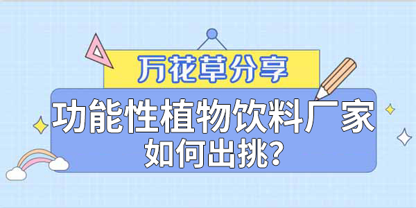 萬花草|功能性植物飲料廠家如何出挑？這兩把刷子很關(guān)鍵